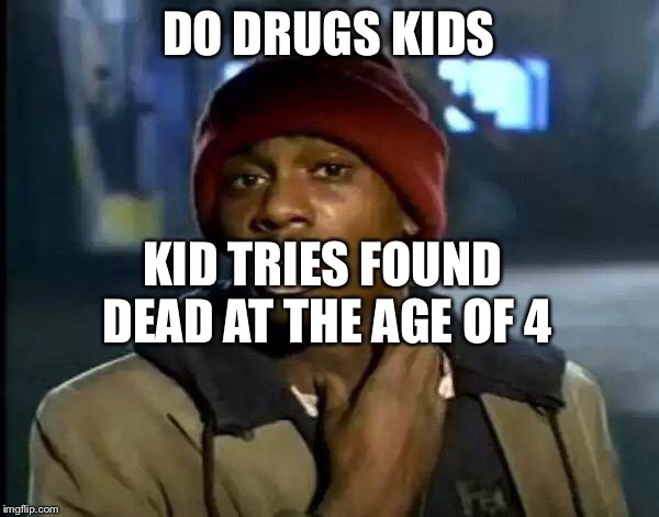 Y'all Got Any More Of That | DO DRUGS KIDS; KID TRIES FOUND DEAD AT THE AGE OF 4 | image tagged in memes,y'all got any more of that | made w/ Imgflip meme maker