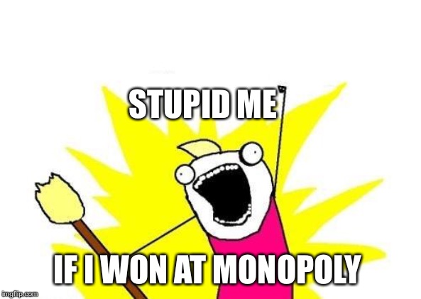 X All The Y | STUPID ME; IF I WON AT MONOPOLY | image tagged in memes,x all the y | made w/ Imgflip meme maker