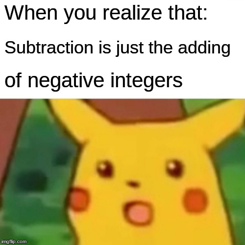 Surprised Pikachu Meme | When you realize that:; Subtraction is just the adding; of negative integers | image tagged in memes,surprised pikachu | made w/ Imgflip meme maker