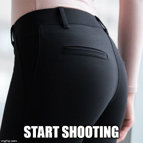 woman's butt | START SHOOTING | image tagged in woman's butt | made w/ Imgflip meme maker