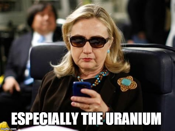 Hillary Clinton Cellphone Meme | ESPECIALLY THE URANIUM | image tagged in memes,hillary clinton cellphone | made w/ Imgflip meme maker