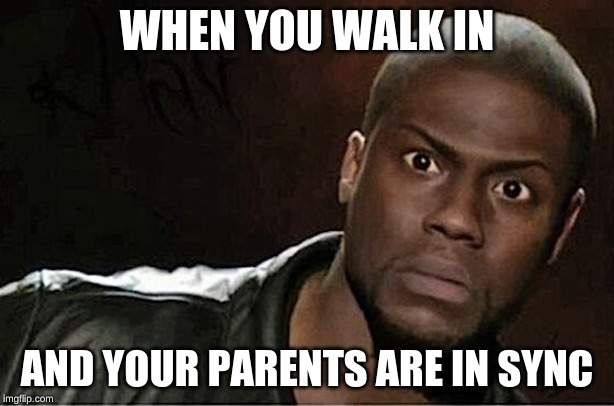 Kevin Hart | WHEN YOU WALK IN; AND YOUR PARENTS ARE IN SYNC | image tagged in memes,kevin hart | made w/ Imgflip meme maker