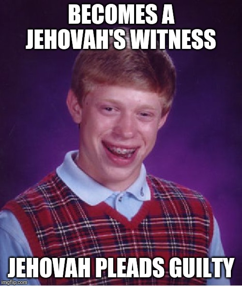 Bad Luck Brian Meme | BECOMES A JEHOVAH'S WITNESS; JEHOVAH PLEADS GUILTY | image tagged in memes,bad luck brian | made w/ Imgflip meme maker