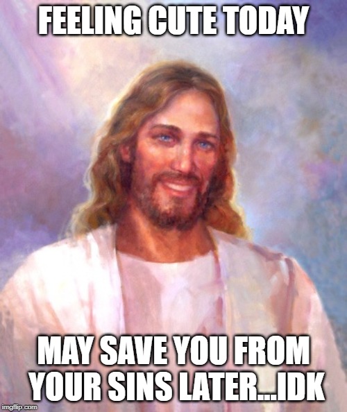 Smiling Jesus | FEELING CUTE TODAY; MAY SAVE YOU FROM YOUR SINS LATER...IDK | image tagged in memes,smiling jesus | made w/ Imgflip meme maker