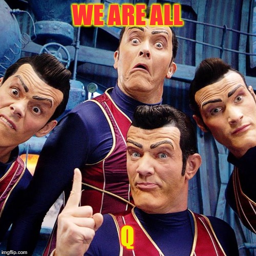 We are number one | WE ARE ALL; Q | image tagged in we are number one | made w/ Imgflip meme maker