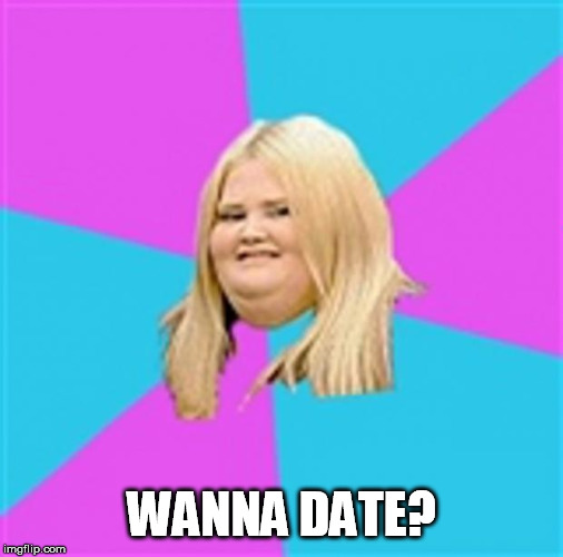 Really Fat Girl | WANNA DATE? | image tagged in really fat girl | made w/ Imgflip meme maker