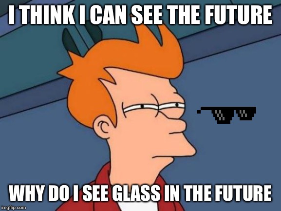 Futurama Fry Meme | I THINK I CAN SEE THE FUTURE; WHY DO I SEE GLASS IN THE FUTURE | image tagged in memes,futurama fry | made w/ Imgflip meme maker