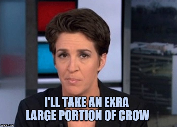 Rachel Maddow  | I'LL TAKE AN EXRA LARGE PORTION OF CROW | image tagged in rachel maddow | made w/ Imgflip meme maker