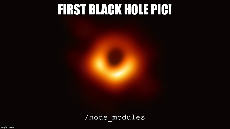 Black Hole First Pic | FIRST BLACK HOLE PIC! /node_modules | image tagged in black hole first pic | made w/ Imgflip meme maker