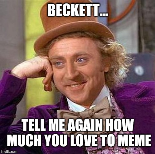 BECKETT... TELL ME AGAIN HOW MUCH YOU LOVE TO MEME | image tagged in memes,creepy condescending wonka | made w/ Imgflip meme maker
