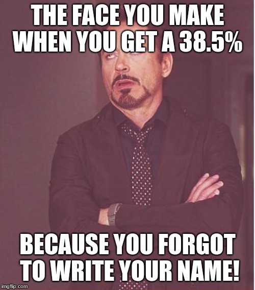 i want my mommys foot | THE FACE YOU MAKE WHEN YOU GET A 38.5%; BECAUSE YOU FORGOT TO WRITE YOUR NAME! | image tagged in memes,face you make robert downey jr | made w/ Imgflip meme maker