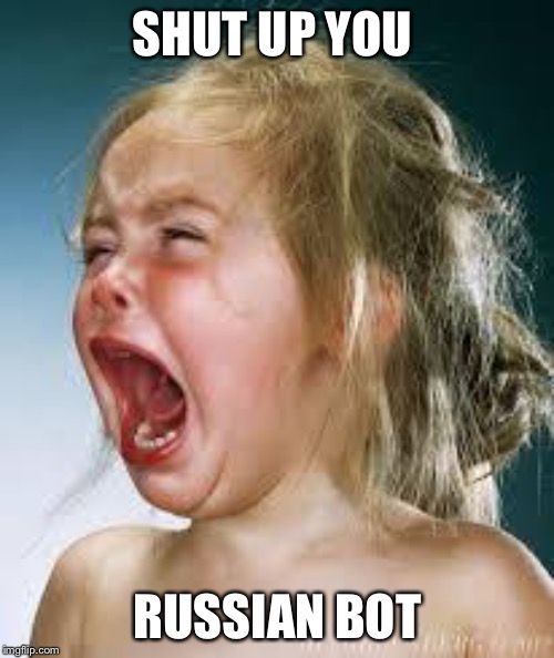 Crying Baby | SHUT UP YOU RUSSIAN BOT | image tagged in crying baby | made w/ Imgflip meme maker