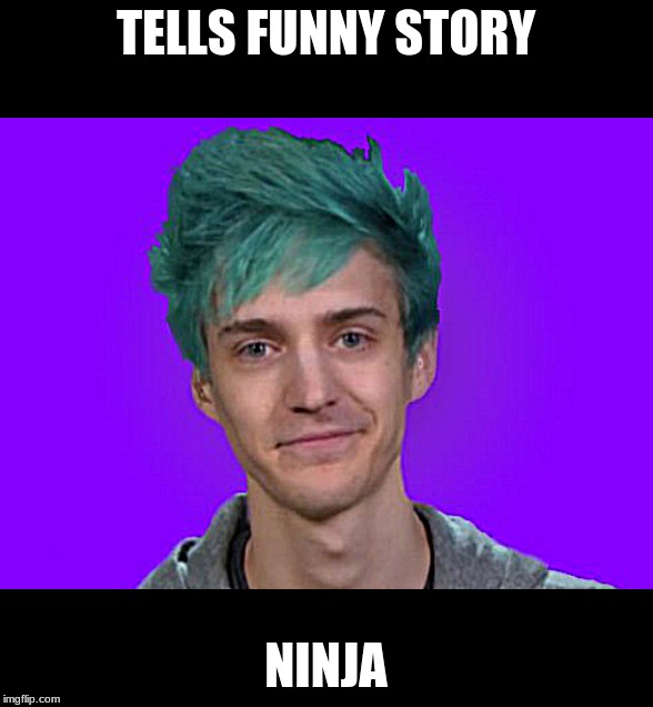 Ninja | TELLS FUNNY STORY; NINJA | image tagged in ninja | made w/ Imgflip meme maker