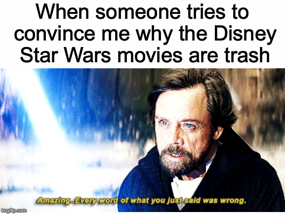 If anything, it's the toxic "fans" that have ruined Star Wars, not Disney! And you can quote me on that! | When someone tries to convince me why the Disney Star Wars movies are trash | image tagged in memes,funny,star wars,disney,luke skywalker,movies | made w/ Imgflip meme maker