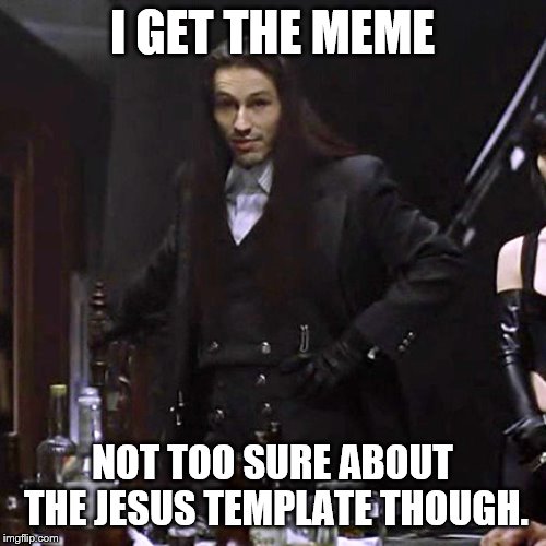 I GET THE MEME NOT TOO SURE ABOUT THE JESUS TEMPLATE THOUGH. | made w/ Imgflip meme maker