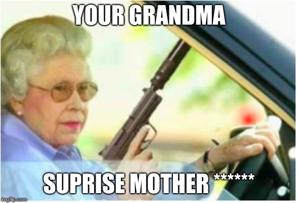 grandma gun weeb killer | YOUR GRANDMA; SUPRISE MOTHER ****** | image tagged in grandma gun weeb killer | made w/ Imgflip meme maker