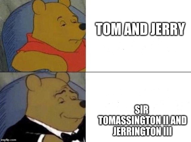 Tuxedo Winnie The Pooh Meme | TOM AND JERRY; SIR TOMASSINGTON II AND JERRINGTON III | image tagged in tuxedo winnie the pooh | made w/ Imgflip meme maker