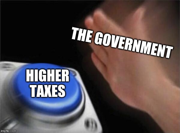 Blank Nut Button | THE GOVERNMENT; HIGHER TAXES | image tagged in memes,blank nut button | made w/ Imgflip meme maker