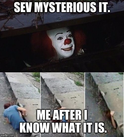 Pennywise | SEV MYSTERIOUS IT. ME AFTER I KNOW WHAT IT IS. | image tagged in pennywise | made w/ Imgflip meme maker
