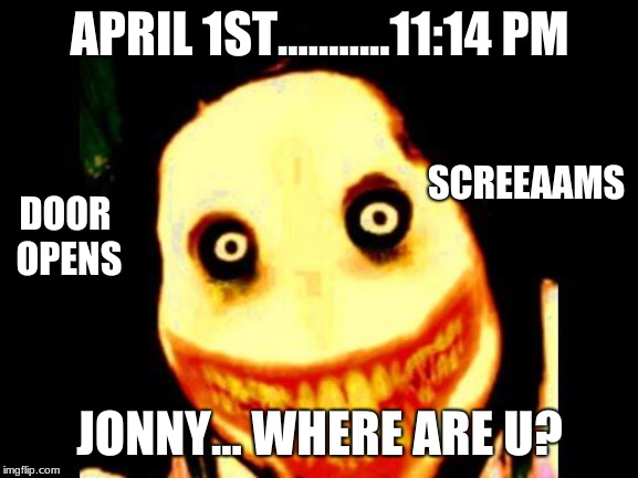 Jeff the killer | APRIL 1ST...........11:14 PM; SCREEAAMS; DOOR OPENS; JONNY... WHERE ARE U? | image tagged in jeff the killer | made w/ Imgflip meme maker