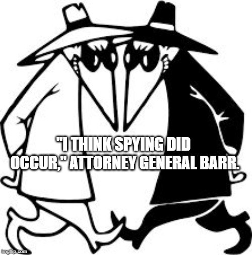 spy vs spy | "I THINK SPYING DID OCCUR," ATTORNEY GENERAL BARR. | image tagged in spy vs spy | made w/ Imgflip meme maker