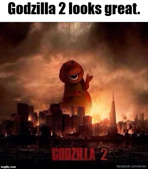 Godzilla 2 | Godzilla 2 looks great. 2 | image tagged in godzilla | made w/ Imgflip meme maker