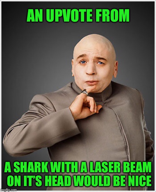 Dr Evil Meme | AN UPVOTE FROM A SHARK WITH A LASER BEAM ON IT’S HEAD WOULD BE NICE | image tagged in memes,dr evil | made w/ Imgflip meme maker