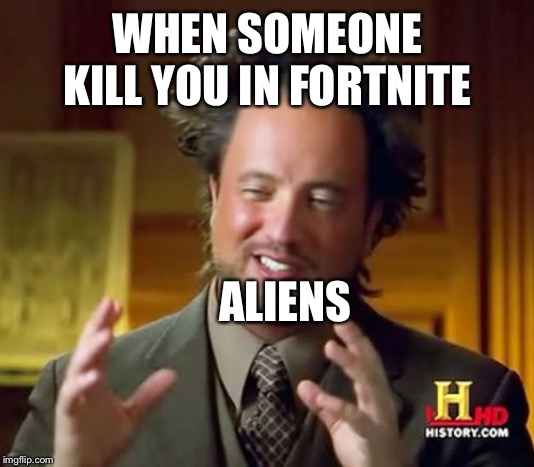 Ancient Aliens | WHEN SOMEONE KILL YOU IN FORTNITE; ALIENS | image tagged in memes,ancient aliens | made w/ Imgflip meme maker
