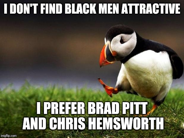 Unpopular Opinion Puffin | I DON'T FIND BLACK MEN ATTRACTIVE; I PREFER BRAD PITT AND CHRIS HEMSWORTH | image tagged in memes,unpopular opinion puffin | made w/ Imgflip meme maker