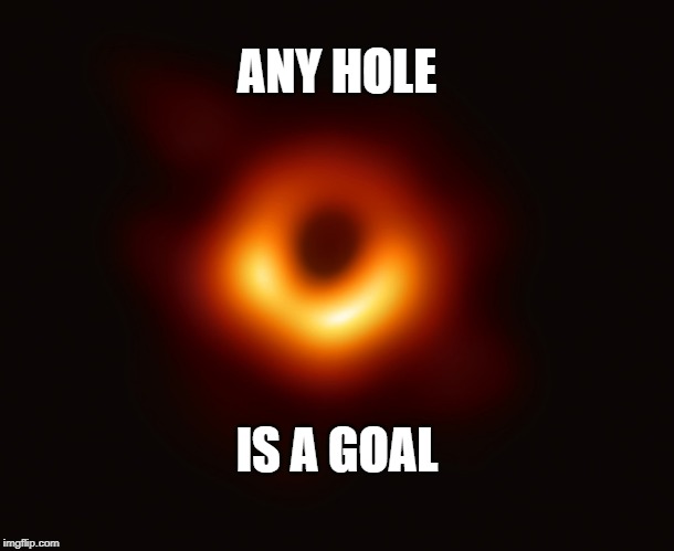 any hole is a goal | ANY HOLE; IS A GOAL | image tagged in black hole | made w/ Imgflip meme maker