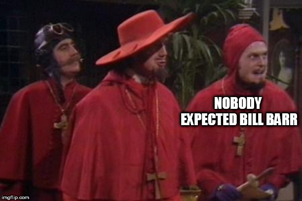 Nobody Expects the Spanish Inquisition Monty Python | NOBODY EXPECTED BILL BARR | image tagged in nobody expects the spanish inquisition monty python | made w/ Imgflip meme maker