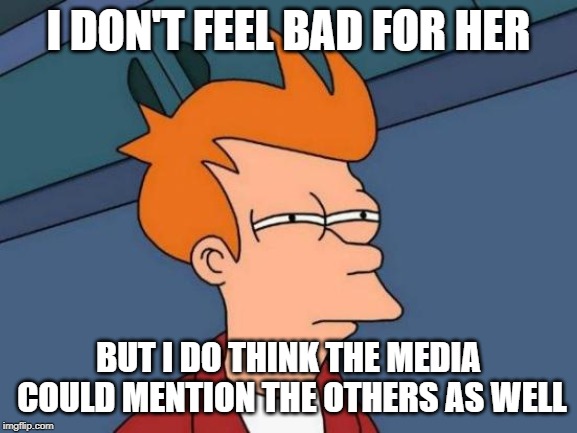 Futurama Fry Meme | I DON'T FEEL BAD FOR HER BUT I DO THINK THE MEDIA COULD MENTION THE OTHERS AS WELL | image tagged in memes,futurama fry | made w/ Imgflip meme maker