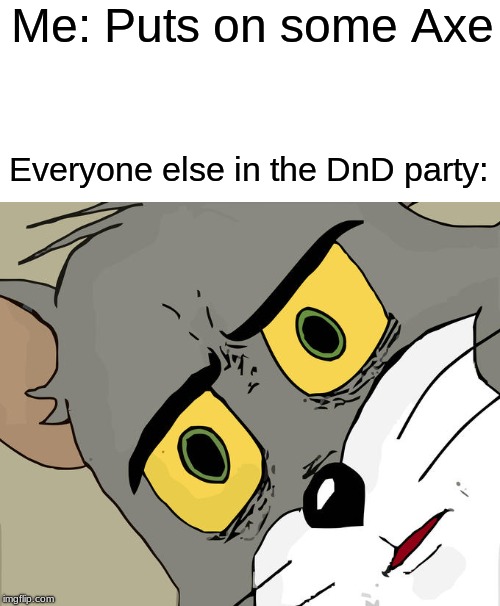 Unsettled Tom | Me: Puts on some Axe; Everyone else in the DnD party: | image tagged in memes,unsettled tom | made w/ Imgflip meme maker