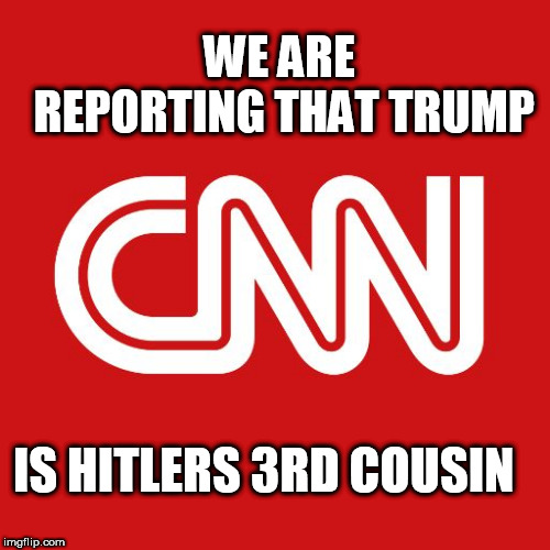 Cnn | WE ARE REPORTING THAT TRUMP; IS HITLERS 3RD COUSIN | image tagged in cnn | made w/ Imgflip meme maker