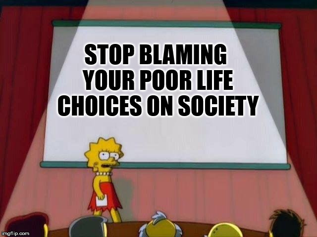 It's Your life, they're your choices | STOP BLAMING YOUR POOR LIFE CHOICES ON SOCIETY | image tagged in lisa simpson's presentation | made w/ Imgflip meme maker