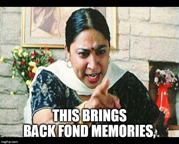 Angry Indian Mum  |  THIS BRINGS BACK FOND MEMORIES, | image tagged in angry indian mum | made w/ Imgflip meme maker