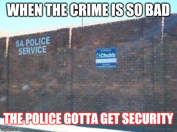 SA Police fail |  WHEN THE CRIME IS SO BAD; THE POLICE GOTTA GET SECURITY | image tagged in police,fails | made w/ Imgflip meme maker