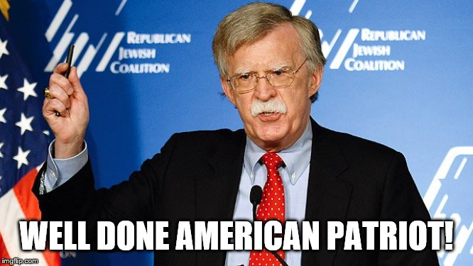 John Bolton | WELL DONE AMERICAN PATRIOT! | image tagged in john bolton | made w/ Imgflip meme maker