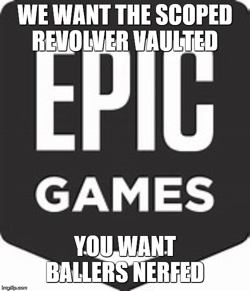 Epic Games you want this | WE WANT THE SCOPED REVOLVER VAULTED; YOU WANT BALLERS NERFED | image tagged in fortnite meme | made w/ Imgflip meme maker