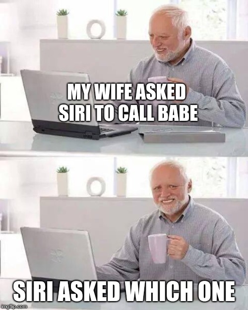 Cheating the system | MY WIFE ASKED SIRI TO CALL BABE; SIRI ASKED WHICH ONE | image tagged in memes,hide the pain harold,cheating,siri | made w/ Imgflip meme maker