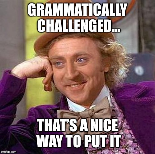 Creepy Condescending Wonka Meme | GRAMMATICALLY CHALLENGED... THAT’S A NICE WAY TO PUT IT | image tagged in memes,creepy condescending wonka | made w/ Imgflip meme maker