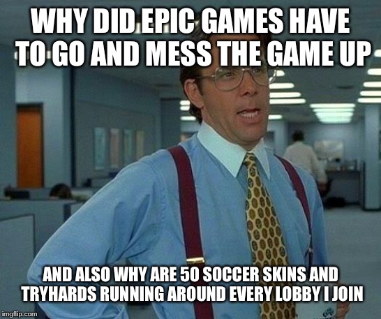 That Would Be Great Meme | WHY DID EPIC GAMES HAVE TO GO AND MESS THE GAME UP AND ALSO WHY ARE 50 SOCCER SKINS AND TRYHARDS RUNNING AROUND EVERY LOBBY I JOIN | image tagged in memes,that would be great | made w/ Imgflip meme maker