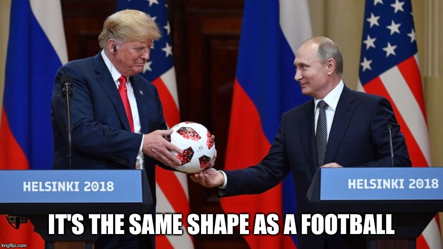 Trump Putin soccer ball | IT'S THE SAME SHAPE AS A FOOTBALL | image tagged in trump putin soccer ball | made w/ Imgflip meme maker