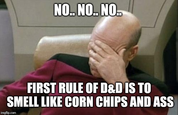 Captain Picard Facepalm Meme | NO.. NO.. NO.. FIRST RULE OF D&D IS TO SMELL LIKE CORN CHIPS AND ASS | image tagged in memes,captain picard facepalm | made w/ Imgflip meme maker