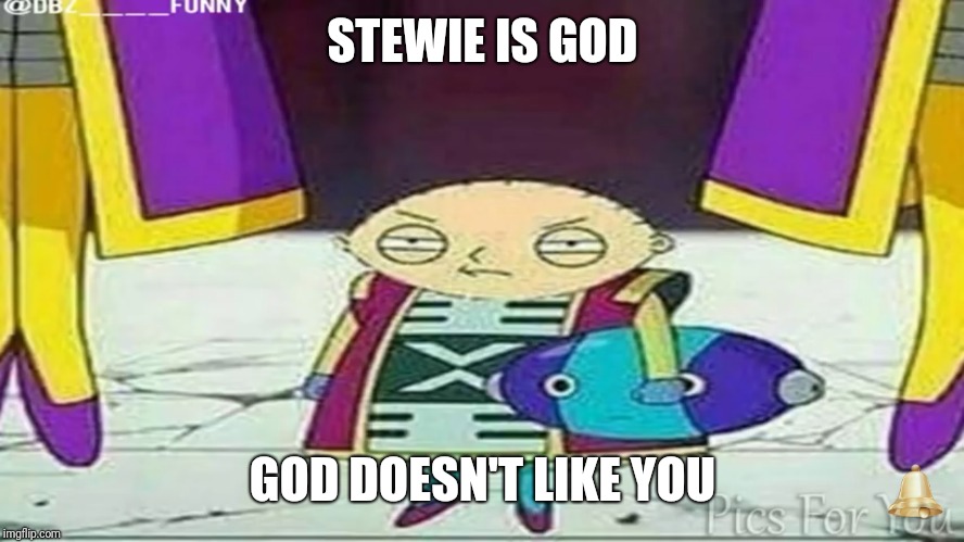 God no like u | STEWIE IS GOD; GOD DOESN'T LIKE YOU | image tagged in stewie griffin | made w/ Imgflip meme maker