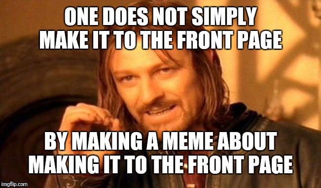 One Does Not Simply Meme | ONE DOES NOT SIMPLY MAKE IT TO THE FRONT PAGE BY MAKING A MEME ABOUT MAKING IT TO THE FRONT PAGE | image tagged in memes,one does not simply | made w/ Imgflip meme maker