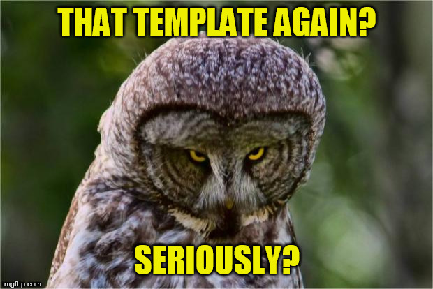 Seriously Owl | THAT TEMPLATE AGAIN? SERIOUSLY? | image tagged in seriously owl | made w/ Imgflip meme maker