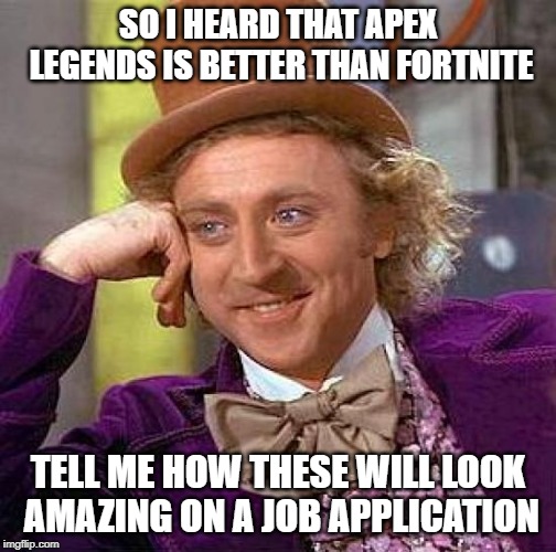 Creepy Condescending Wonka | SO I HEARD THAT APEX LEGENDS IS BETTER THAN FORTNITE; TELL ME HOW THESE WILL LOOK AMAZING ON A JOB APPLICATION | image tagged in memes,creepy condescending wonka | made w/ Imgflip meme maker