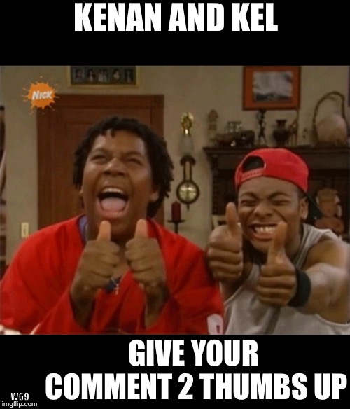 Thumbs up | KENAN AND KEL; GIVE YOUR COMMENT 2 THUMBS UP; W69 | image tagged in kel kenan,thumbs up | made w/ Imgflip meme maker