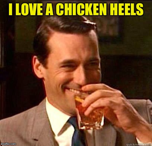 Laughing Don Draper | I LOVE A CHICKEN HEELS | image tagged in laughing don draper | made w/ Imgflip meme maker
